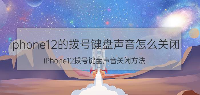 iphone12的拨号键盘声音怎么关闭 iPhone12拨号键盘声音关闭方法